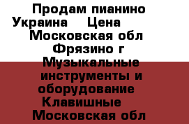 Продам пианино “Украина“ › Цена ­ 5 000 - Московская обл., Фрязино г. Музыкальные инструменты и оборудование » Клавишные   . Московская обл.